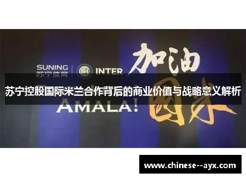苏宁控股国际米兰合作背后的商业价值与战略意义解析