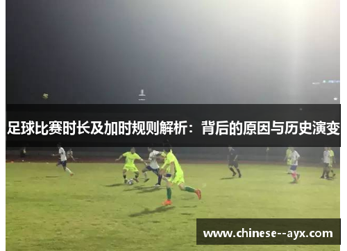 足球比赛时长及加时规则解析:背后的原因与历史演变 足球比赛时长及加时规则解析:背后的原因与历史演变