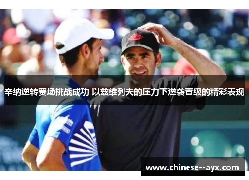 辛纳逆转赛场挑战成功 以兹维列夫的压力下逆袭晋级的精彩表现