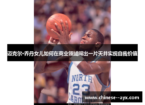 迈克尔·乔丹女儿如何在商业领域闯出一片天并实现自我价值 迈克尔·乔丹女儿如何在商业领域闯出一片天并实现自我价值