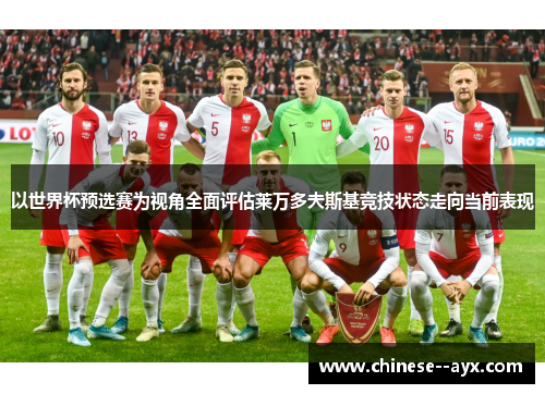 以世界杯预选赛为视角全面评估莱万多夫斯基竞技状态走向当前表现 以世界杯预选赛为视角全面评估莱万多夫斯基竞技状态走向当前表现