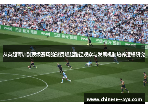 从英超青训到顶级赛场的球员崛起路径观察与发展机制培养逻辑研究