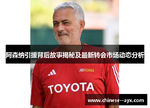 阿森纳引援背后故事揭秘及最新转会市场动态分析