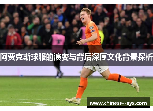 阿贾克斯球服的演变与背后深厚文化背景探析