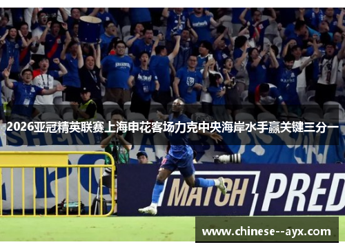 2026亚冠精英联赛上海申花客场力克中央海岸水手赢关键三分一