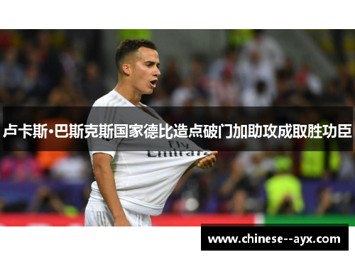 卢卡斯·巴斯克斯国家德比造点破门加助攻成取胜功臣