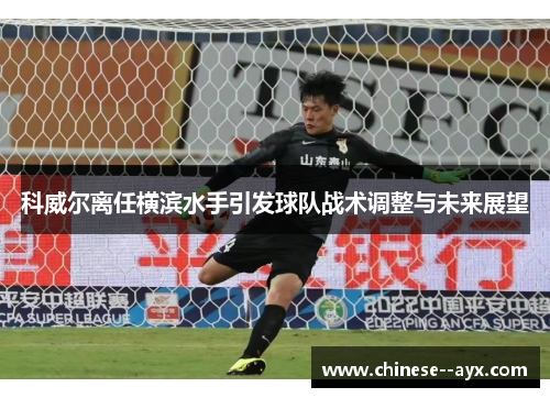 科威尔离任横滨水手引发球队战术调整与未来展望 科威尔离任横滨水手引发球队战术调整与未来展望