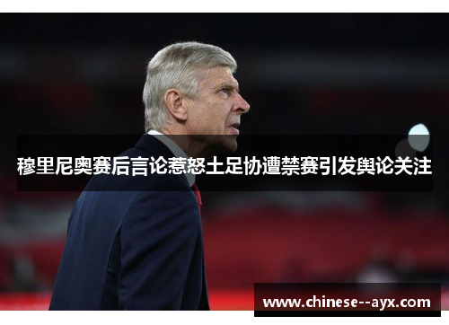 穆里尼奥赛后言论惹怒土足协遭禁赛引发舆论关注 穆里尼奥赛后言论惹怒土足协遭禁赛引发舆论关注