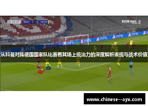 从科曼对阵德国国家队比赛看其场上统治力的深度解析表现与战术价值