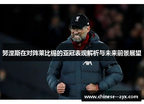 努涅斯在对阵莱比锡的亚冠表现解析与未来前景展望