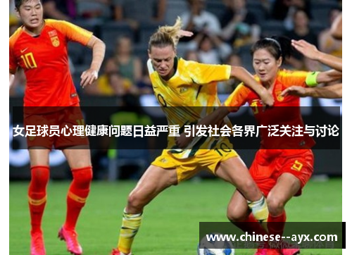 女足球员心理健康问题日益严重 引发社会各界广泛关注与讨论