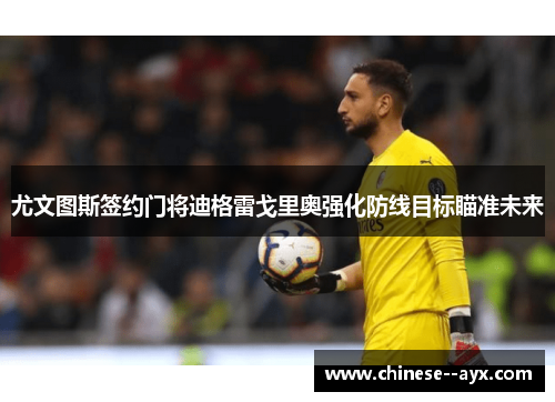 尤文图斯签约门将迪格雷戈里奥强化防线目标瞄准未来