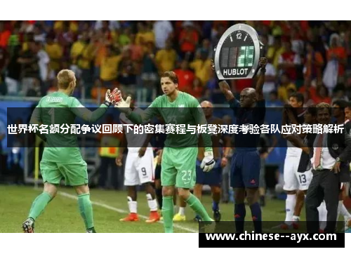世界杯名额分配争议回顾下的密集赛程与板凳深度考验各队应对策略解析 世界杯名额分配争议回顾下的密集赛程与板凳深度考验各队应对策略解析