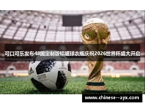 可口可乐发布48国定制版铝罐球衣瓶庆祝2026世界杯盛大开启 可口可乐发布48国定制版铝罐球衣瓶庆祝2026世界杯盛大开启