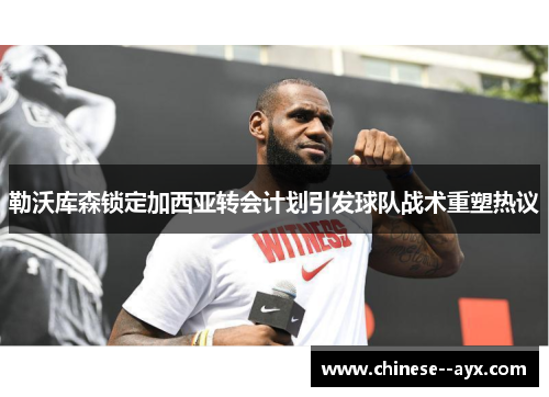 勒沃库森锁定加西亚转会计划引发球队战术重塑热议 勒沃库森锁定加西亚转会计划引发球队战术重塑热议