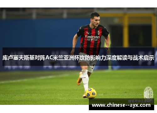 库卢塞夫斯基对阵AC米兰亚洲杯攻防影响力深度解读与战术启示