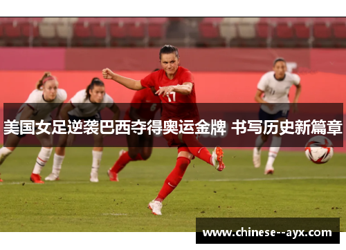 美国女足逆袭巴西夺得奥运金牌 书写历史新篇章