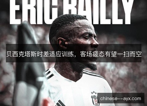 贝西克塔斯时差适应训练，客场疲态有望一扫而空