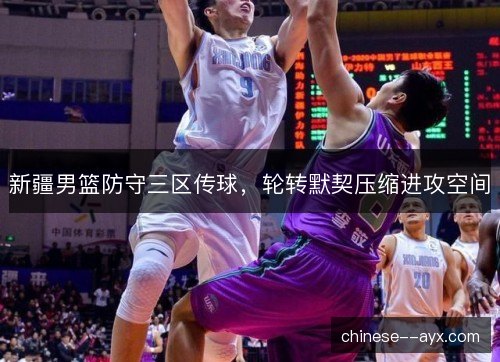 新疆男篮防守三区传球，轮转默契压缩进攻空间